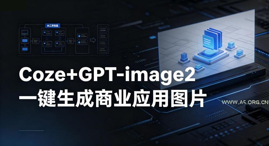 【Coze工作流搭建实操教程】coze+GPT-image2一键生成商业应用图片，全流程保姆级教学-A5资源网