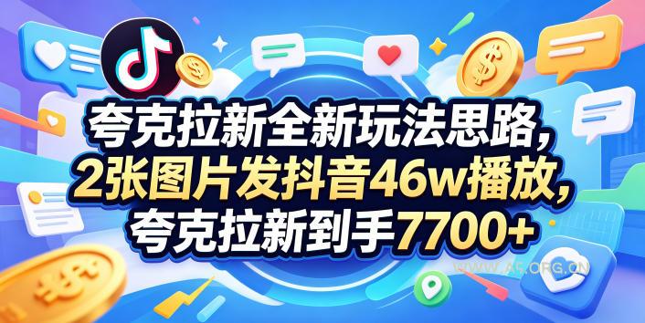 夸克拉新全新玩法思路，2张图片发抖音46w播放，夸克拉新到手7700+，3385字完整教程附上【付费文章】-A5资源网