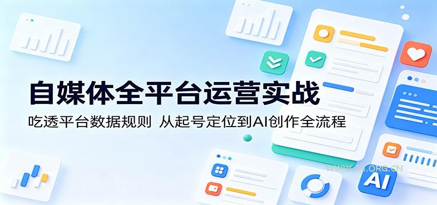 自媒体全平台运营实战：吃透平台数据规则，从起号定位到AI创作全流程-A5资源网