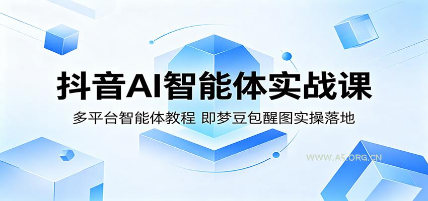 抖音AI智能体实战课：多平台智能体教程，即梦豆包醒图实操落地-A5资源网