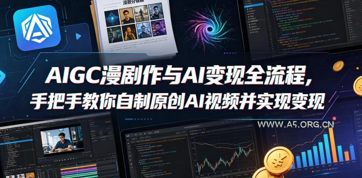 AIGC漫剧创作与AI变现全流程，手把手教你自制原创AI视频并实现变现-A5资源网