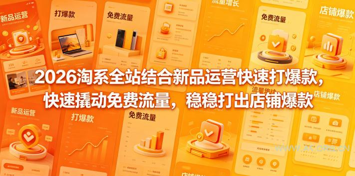 2026淘系全站结合新品运营快速打爆款，快速撬动免费流量，稳稳打出店铺爆款(更新5月12日)-A5资源网