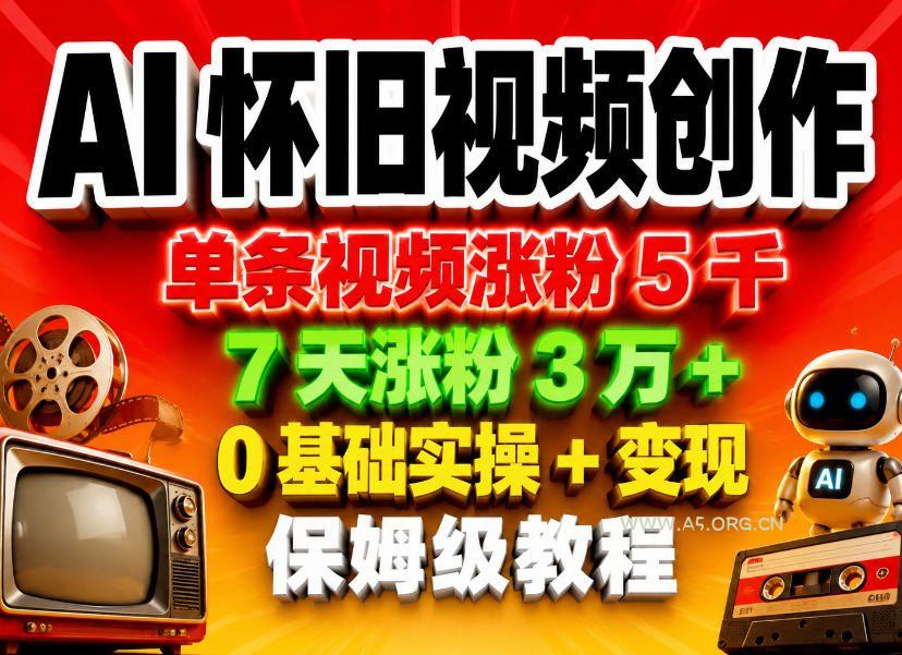 AI怀旧视频创作,单条视频涨粉5千,7天涨粉3W+,0基础实操+变现保姆级教程 - A5资源网 AI怀旧视频创作,单条视频涨粉5千,7天涨粉3W+,0基础实操+变现保姆级教程