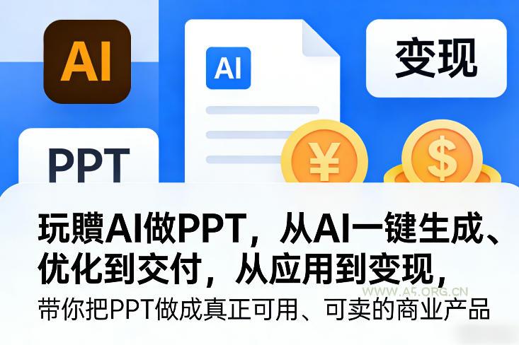 玩賺AI做PPT,从AI一键生成、优化到交付,从应用到变现,带你把PPT做成真正可用、可卖的商业产品(更新0513) - A5资源网 玩賺AI做PPT,从AI一键生成、优化到交付,从应用到变现,带你把PPT做成真正可用、可卖的商业产品(更新0513)