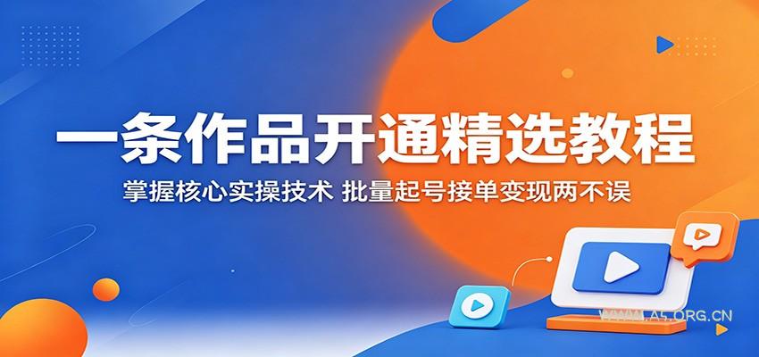 一条作品开通精选教程:掌握核心实操技术,批量起号接单变现两不误-A5资源网