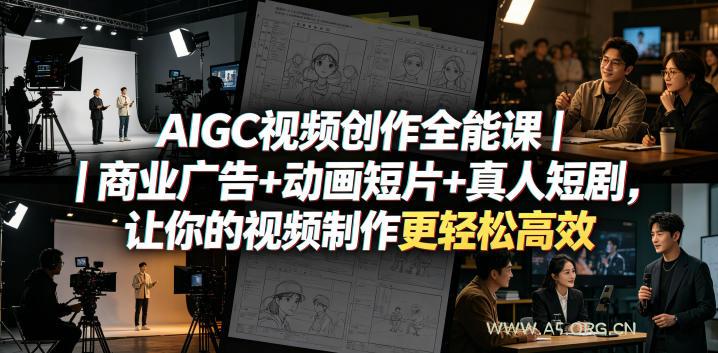 AIGC视频创作全能课｜商业广告+动画短片+真人短剧，让你的视频制作更轻松高效-A5资源网