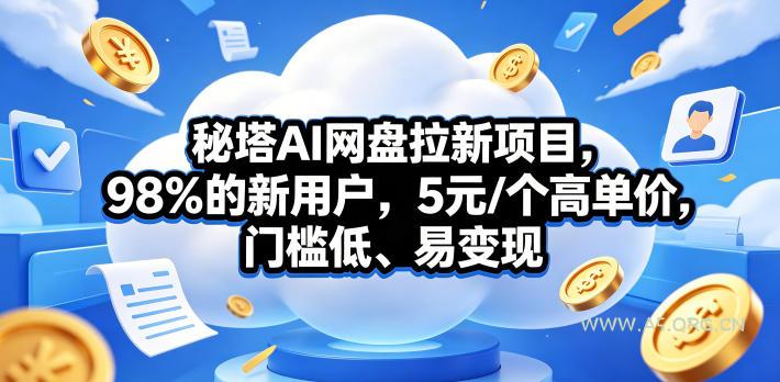 秘塔AI网盘拉新项目，98％的新用户，5元/个高单价，门槛低、易变现-A5资源网