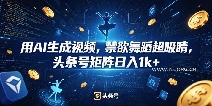 用AI生成视频，禁欲舞蹈超吸睛，头条号矩阵日入1k+-A5资源网