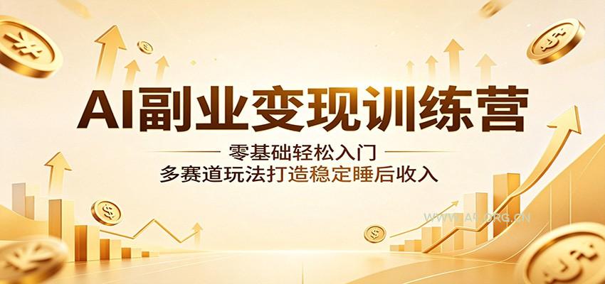 AI副业变现训练营:零基础轻松入门,多赛道玩法打造稳定睡后收入-A5资源网