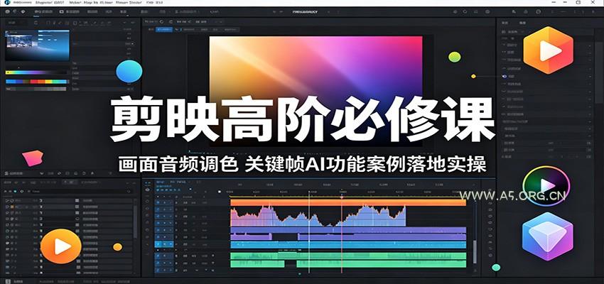剪映高阶必修课：画面音频调色，关键帧AI功能案例落地实操-A5资源网