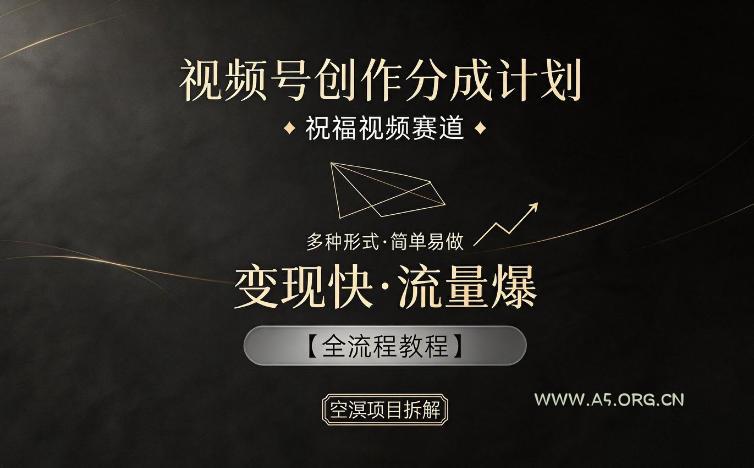 视频号创作分成计划，祝福视频赛道，多种制作形式，简单易做，变现快流量爆【全流程教程】-A5资源网