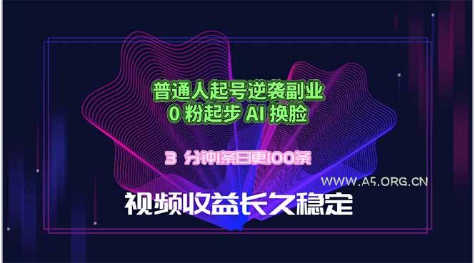 普通人起号逆袭副业，0 粉起步 AI 换脸，3 分钟1条日创100条视频收益长久稳定-A5资源网