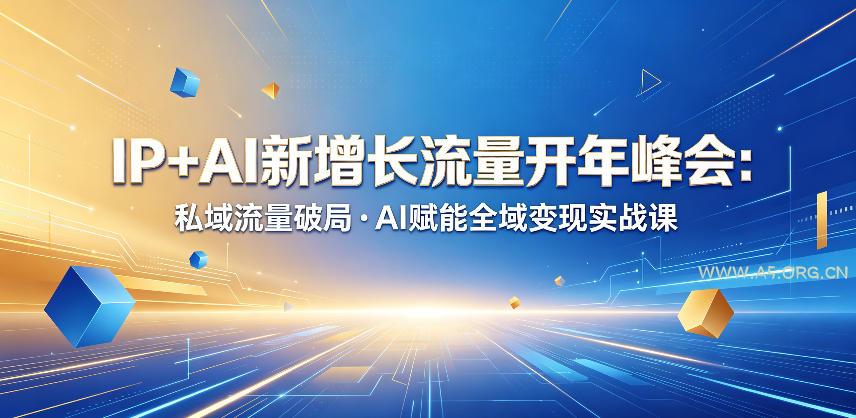 IP+AI新增长流量开年峰会：私域流量破局・AI赋能全域变现实战课-A5资源网