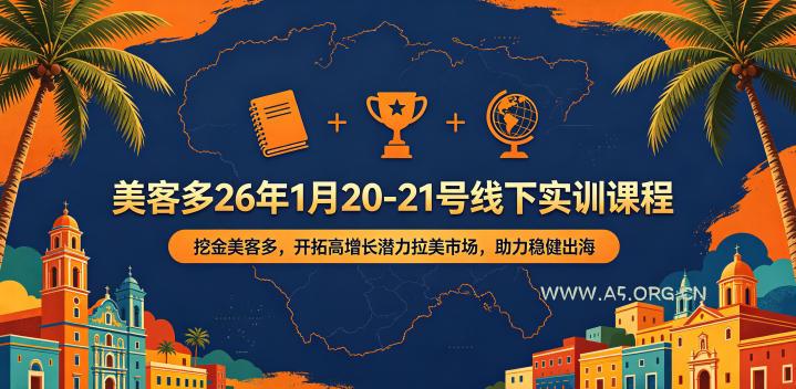 美客多26年1月20-21号线下实训课程，挖金美客多，开拓高增长潜力拉美市场，助力稳健出海-A5资源网