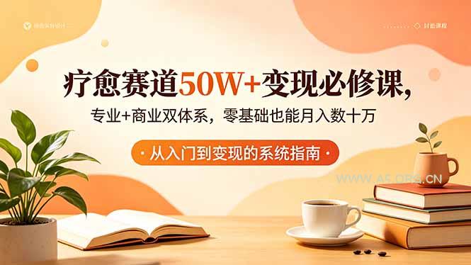 疗愈赛道50W+变现必修课,专业+商业双体系,零基础也能月入数十万-A5资源网