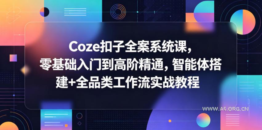 Coze扣子全案系统课，零基础入门到高阶精通，智能体搭建+全品类工作流实战教程-A5资源网