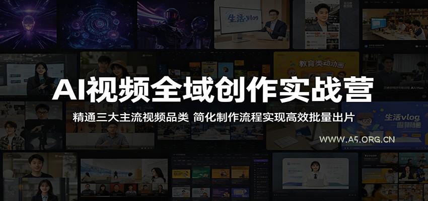 AI视频全域创作实战营:精通三大主流视频品类,简化制作流程实现高效批量出片-A5资源网