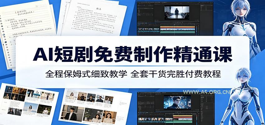 AI短剧免费制作精通课:全程保姆式细致教学,全套干货完胜付费教程-A5资源网