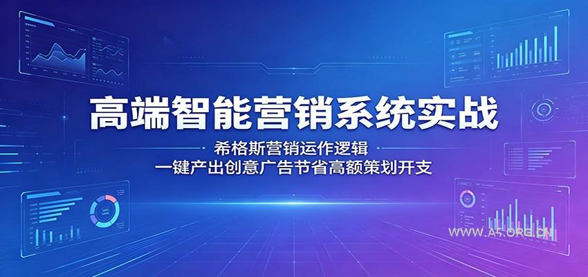 高端智能营销系统实战:希格斯营销运作逻辑,一键产出创意广告节省高额策划开支-A5资源网