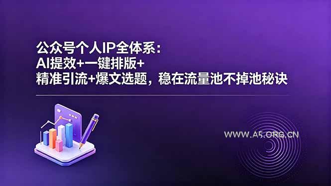 公众号个人IP全体系：AI提效+一键排版+精准引流+爆文选题，稳在流量池不掉池秘诀-A5资源网