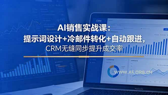 AI销售实战课：提示词设计+冷邮件转化+自动跟进，CRM无缝同步提升成交率-A5资源网