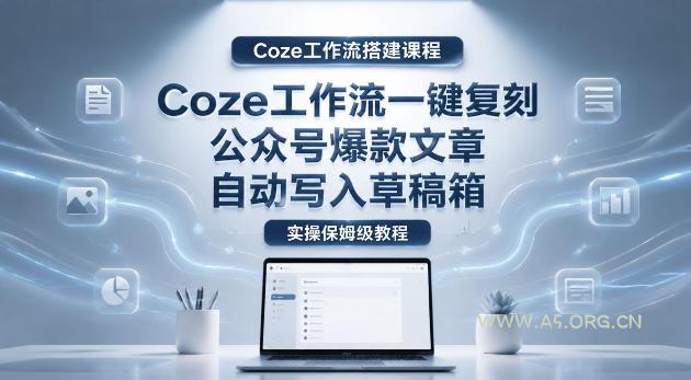 【Coze工作流搭建实操教程】coze工作流一键复刻公众号爆款文章，自动写入草稿箱！全流程保姆级教学-A5资源网