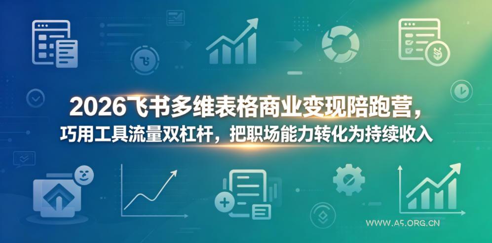 2026飞书多维表格商业变现陪跑营，巧用工具流量双杠杆，把职场能力转化为持续收入-A5资源网