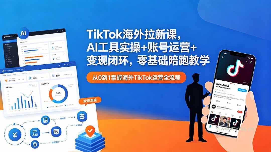 TikTok海外拉新课，AI工具实操+账号运营+变现闭环，零基础陪跑教学-A5资源网