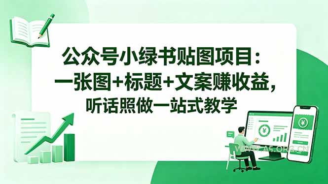 公众号小绿书贴图项目：一张图+标题+文案赚收益，听话照做一站式教学-A5资源网