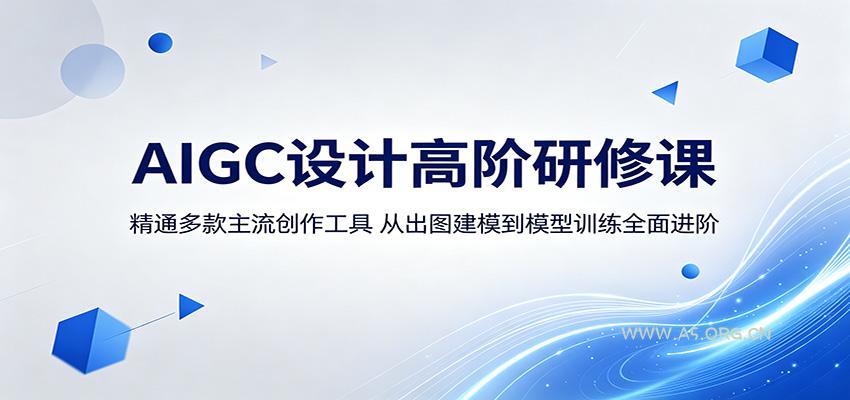 AIGC设计高阶研修课:精通多款主流创作工具,从出图建模到模型训练全面进阶-A5资源网