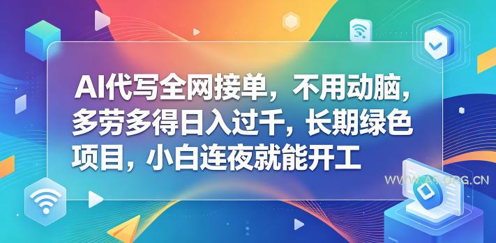 AI代写全网接单，不用动脑，多劳多得日入过千，长期绿色项目，小白连夜就能开工【揭秘】-A5资源网