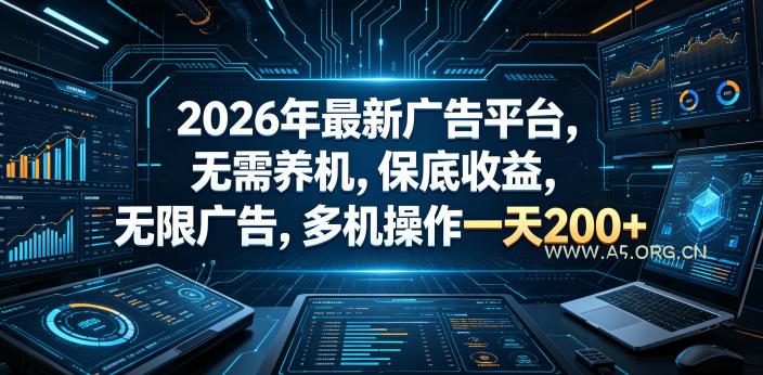 2026年最新广告平台，无需养机，保底收益，无限广告，多机操作一天200+【揭秘】-A5资源网