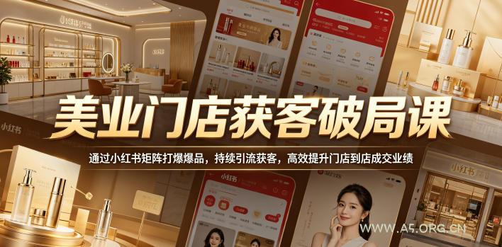 美业门店获客破局课,通过小红书矩阵打爆爆品,持续引流获客,高效提升门店到店成交业绩 - A5资源网 美业门店获客破局课,通过小红书矩阵打爆爆品,持续引流获客,高效提升门店到店成交业绩