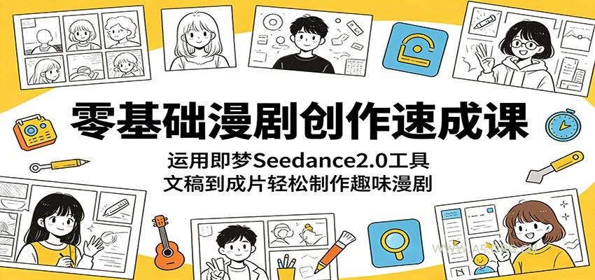 零基础漫剧创作速成课：运用即梦Seedance2.0工具，文稿到成片轻松制作趣味漫剧-A5资源网