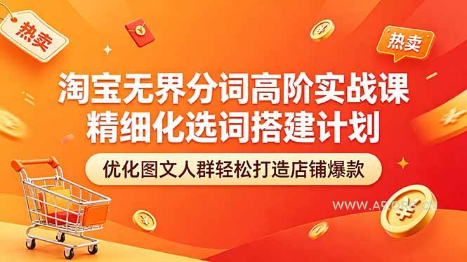 淘宝无界分词高阶实战课 精细化选词搭建计划 优化图文人群轻松打造店铺爆款-A5资源网