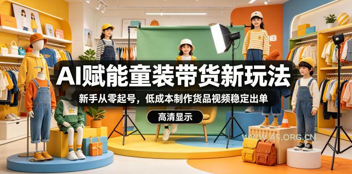 AI赋能童装带货新玩法,新手从零起号,低成本制作货品视频稳定出单 - A5资源网 AI赋能童装带货新玩法,新手从零起号,低成本制作货品视频稳定出单