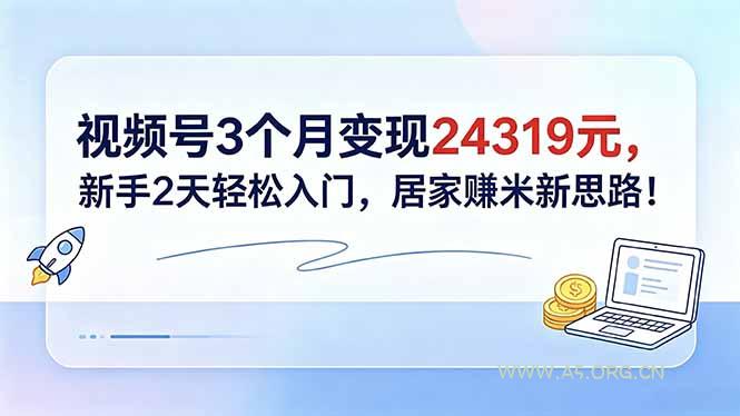 视频号3个月变现24319元，新手2天轻松入门，居家赚米新思路！-小红泡