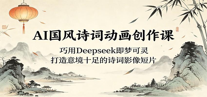 AI国风诗词动画创作课:巧用Deepseek即梦可灵,打造意境十足的诗词影像短片-小红泡