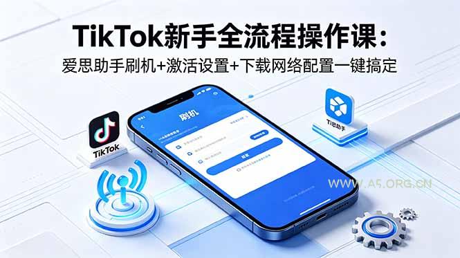 TikTok新手全流程操作课:爱思助手刷机+激活设置+下载网络配置一键搞定 - 小红泡 TikTok新手全流程操作课:爱思助手刷机+激活设置+下载网络配置一键搞定 - 小红泡