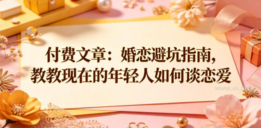 付费文章：婚恋避坑指南，教教现在的年轻人如何谈恋爱-小红泡