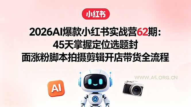 2026AI爆款小红书实战营62期:45天掌握定位选题封面涨粉脚本拍摄剪辑开店带货全流程 - 小红泡 2026AI爆款小红书实战营62期:45天掌握定位选题封面涨粉脚本拍摄剪辑开店带货全流程 - 小红泡