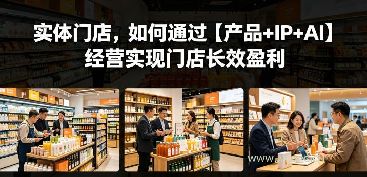 实体门店,如何通过【产品+IP+AI】经营实现门店长效盈利 - 小红泡 实体门店,如何通过【产品+IP+AI】经营实现门店长效盈利