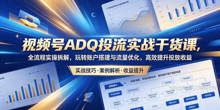 视频号ADQ投流实战干货课，全流程实操拆解，玩转账户搭建与流量优化，高效提升投放收益-小红泡