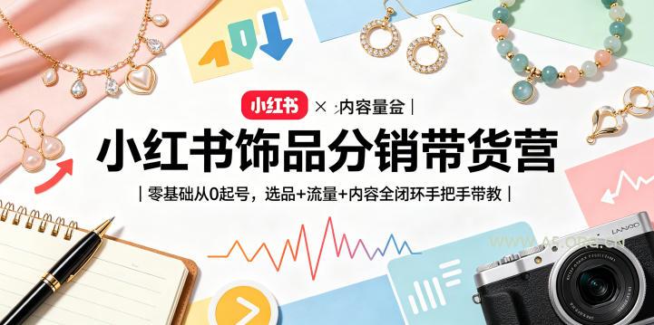 小红书饰品分销带货营｜零基础从0起号，选品+流量+内容全闭环手把手带教(更新0527)-小红泡