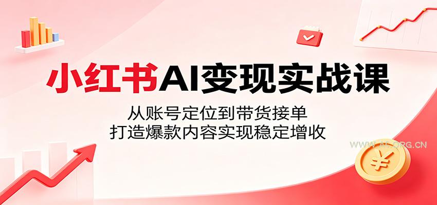 小红书AI变现实战课:从账号定位到带货接单,打造爆款内容实现稳定增收-小红泡