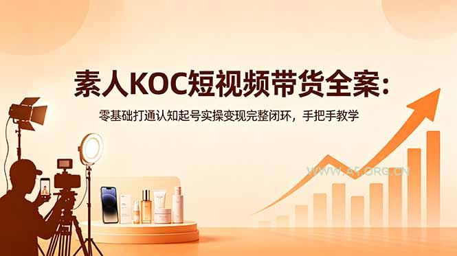 素人KOC短视频带货全案：零基础打通认知起号实操变现完整闭环，手把手教学-小红泡