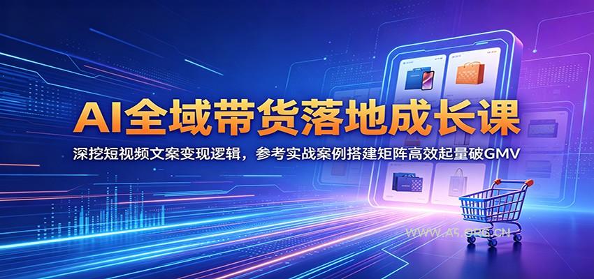 AI全域带货落地成长课:深挖短视频文案变现逻辑,参考实战案例搭建矩阵高效起量破GMV-小红泡