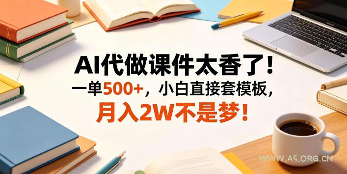 AI代做课件太香了！一单500+，小白直接套模板，月入2W不是梦！【揭秘】-小红泡