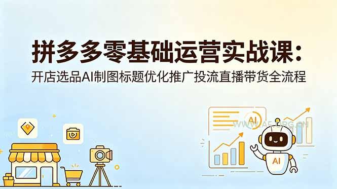 拼多多零基础运营实战课：开店选品AI制图标题优化推广投流直播带货全流程-小红泡