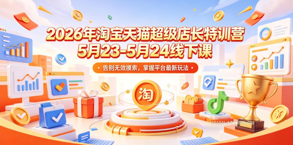 2026年淘宝天猫超级店长特训营5月23-5月24线下课,告别无效摸索,掌握平台最新玩法-小红泡